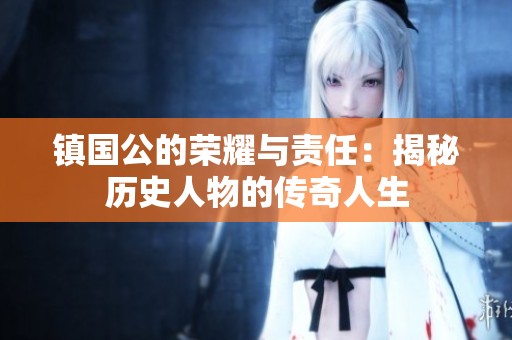 镇国公的荣耀与责任：揭秘历史人物的传奇人生