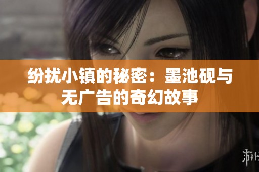 纷扰小镇的秘密：墨池砚与无广告的奇幻故事