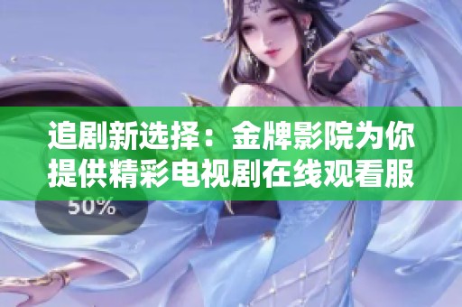 追剧新选择：金牌影院为你提供精彩电视剧在线观看服务