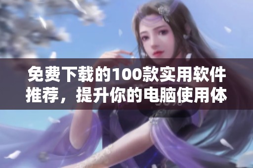 免费下载的100款实用软件推荐，提升你的电脑使用体验