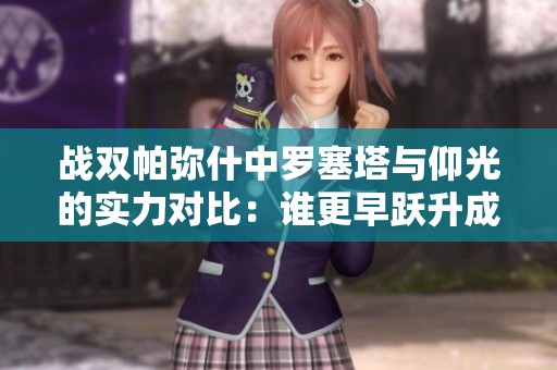 战双帕弥什中罗塞塔与仰光的实力对比：谁更早跃升成为玩家首选英雄分析