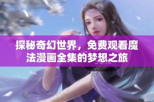 探秘奇幻世界，免费观看魔法漫画全集的梦想之旅