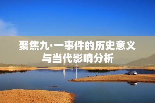 聚焦九·一事件的历史意义与当代影响分析