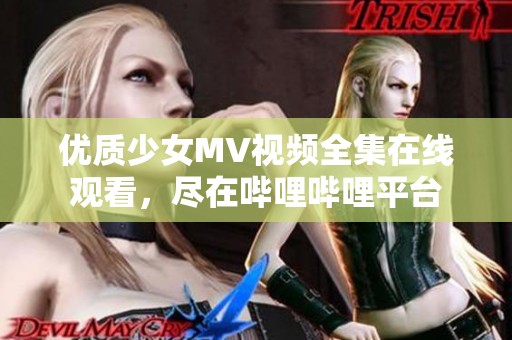 优质少女MV视频全集在线观看，尽在哔哩哔哩平台