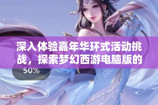 深入体验嘉年华环式活动挑战，探索梦幻西游电脑版的无限乐趣与精彩内容