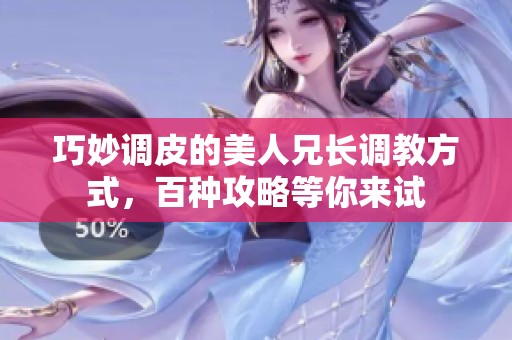 巧妙调皮的美人兄长调教方式，百种攻略等你来试