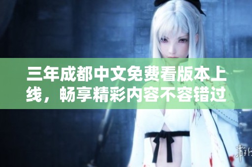 三年成都中文免费看版本上线，畅享精彩内容不容错过