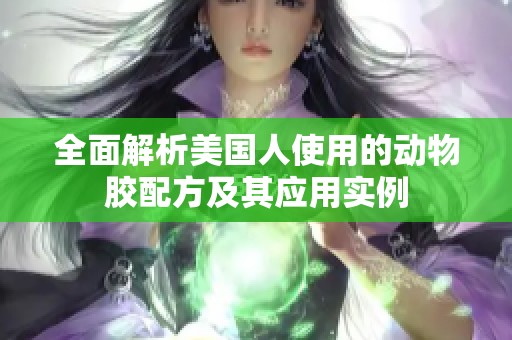 全面解析美国人使用的动物胶配方及其应用实例