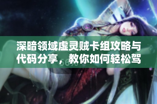深暗领域虚灵贼卡组攻略与代码分享，教你如何轻松驾驭炉石传说中的虚灵贼玩法