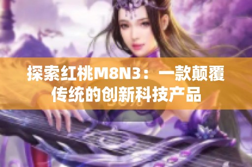 探索红桃M8N3：一款颠覆传统的创新科技产品