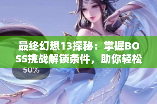 最终幻想13探秘：掌握BOSS挑战解锁条件，助你轻松获得游戏胜利秘诀