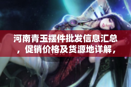 河南青玉摆件批发信息汇总，促销价格及货源地详解，助您选购优质产品