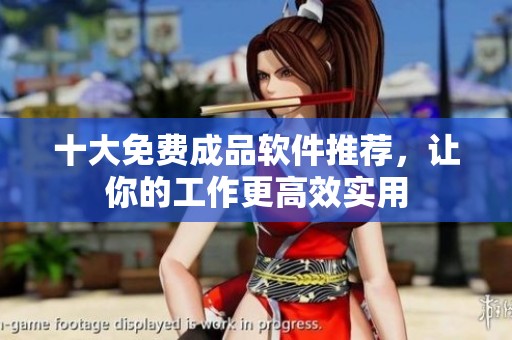 十大免费成品软件推荐，让你的工作更高效实用