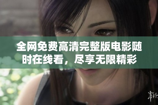全网免费高清完整版电影随时在线看，尽享无限精彩