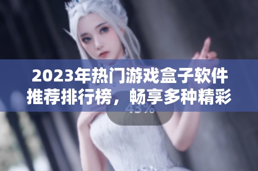 2023年热门游戏盒子软件推荐排行榜，畅享多种精彩游戏体验指南