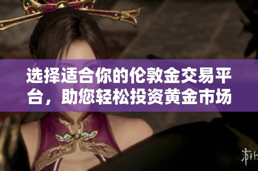 选择适合你的伦敦金交易平台，助您轻松投资黄金市场