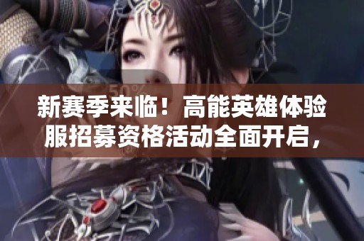 新赛季来临！高能英雄体验服招募资格活动全面开启，赶快来参与吧