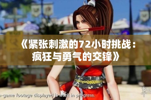 《紧张刺激的72小时挑战：疯狂与勇气的交锋》