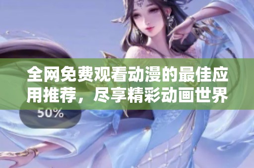 全网免费观看动漫的最佳应用推荐，尽享精彩动画世界