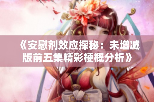 《安慰剂效应探秘：未增减版前五集精彩梗概分析》