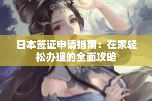 日本签证申请指南：在家轻松办理的全面攻略