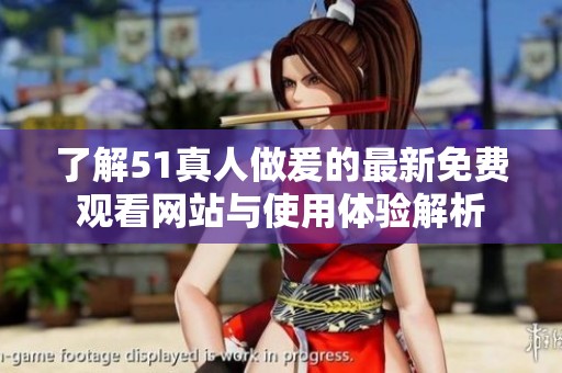 了解51真人做爰的最新免费观看网站与使用体验解析