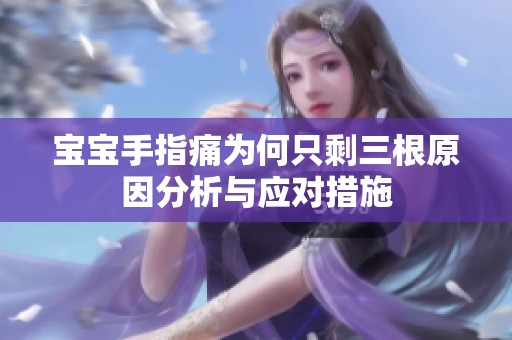 宝宝手指痛为何只剩三根原因分析与应对措施