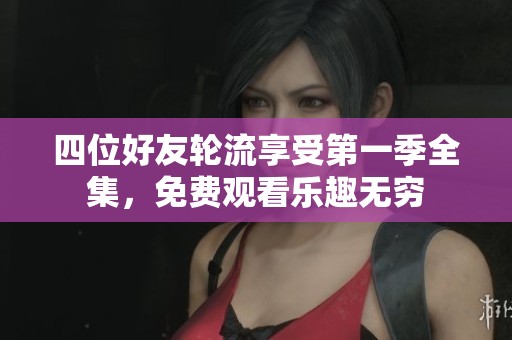 四位好友轮流享受第一季全集，免费观看乐趣无穷