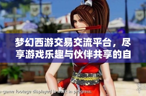 梦幻西游交易交流平台，尽享游戏乐趣与伙伴共享的自由交易体验