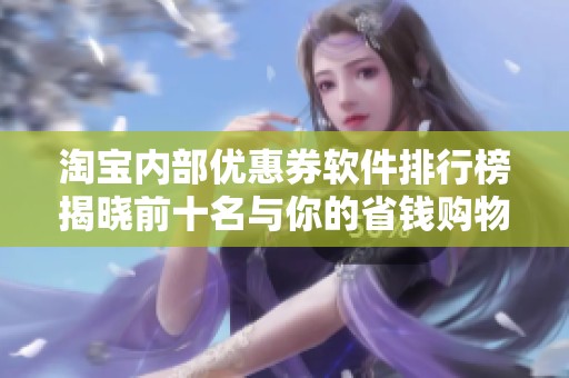 淘宝内部优惠券软件排行榜揭晓前十名与你的省钱购物体验息息相关的推荐