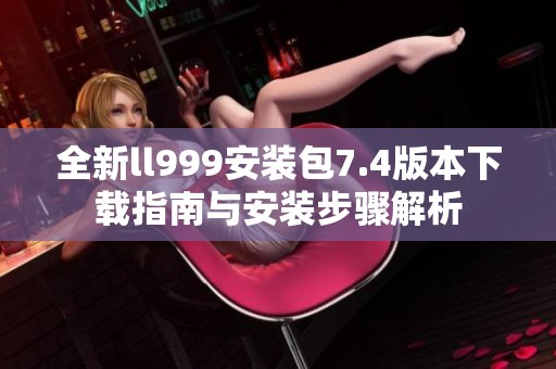全新ll999安装包7.4版本下载指南与安装步骤解析