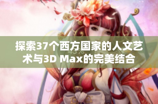 探索37个西方国家的人文艺术与3D Max的完美结合