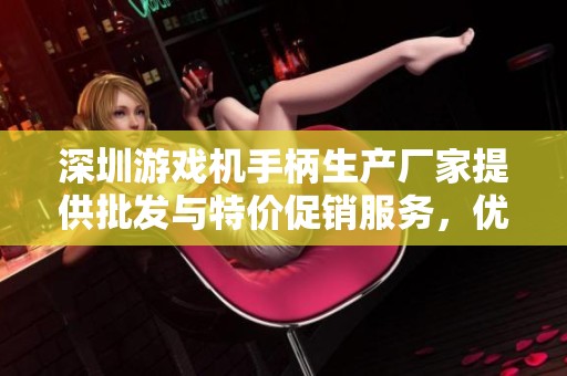 深圳游戏机手柄生产厂家提供批发与特价促销服务，优质选择助您畅玩游戏
