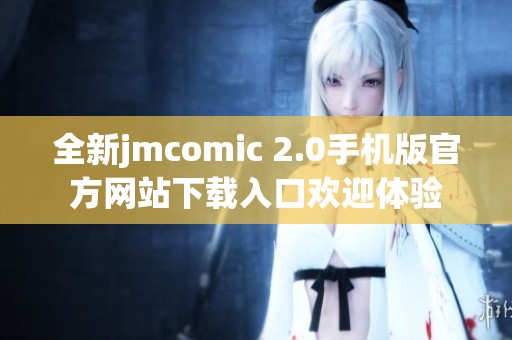 全新jmcomic 2.0手机版官方网站下载入口欢迎体验