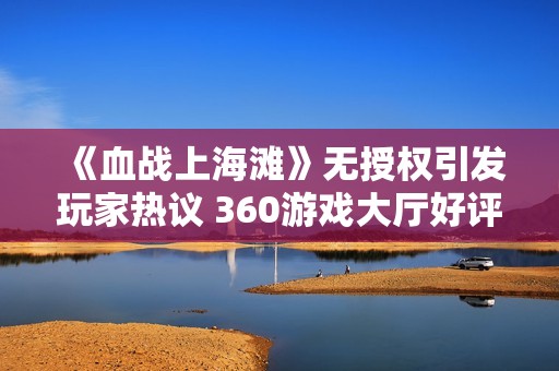 《血战上海滩》无授权引发玩家热议 360游戏大厅好评率跌至零分