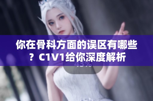 你在骨科方面的误区有哪些？C1V1给你深度解析