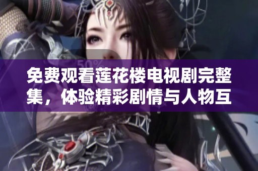免费观看莲花楼电视剧完整集，体验精彩剧情与人物互动！