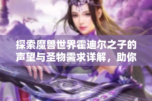 探索魔兽世界霍迪尔之子的声望与圣物需求详解，助你快速提升游戏体验