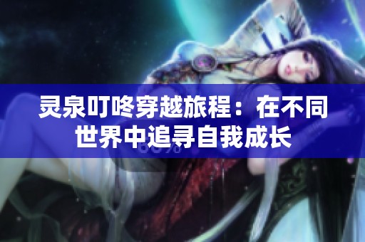 灵泉叮咚穿越旅程：在不同世界中追寻自我成长