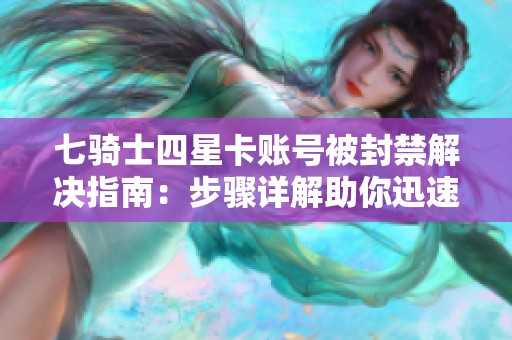 七骑士四星卡账号被封禁解决指南：步骤详解助你迅速恢复游戏账号