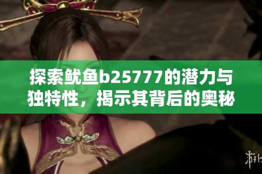 探索鱿鱼b25777的潜力与独特性，揭示其背后的奥秘与价值