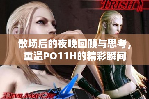 散场后的夜晚回顾与思考，重温PO11H的精彩瞬间