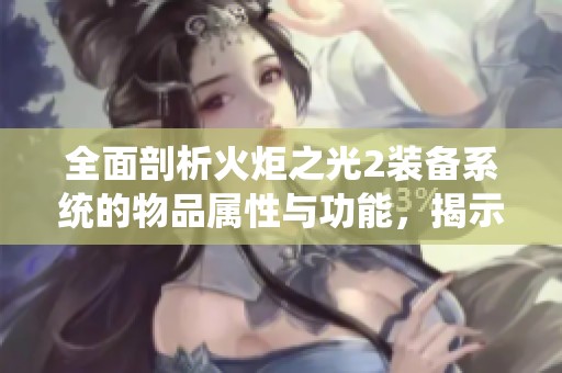 全面剖析火炬之光2装备系统的物品属性与功能，揭示其隐藏秘密与战略价值