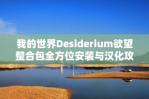 我的世界Desiderium欲望整合包全方位安装与汉化攻略体验教程