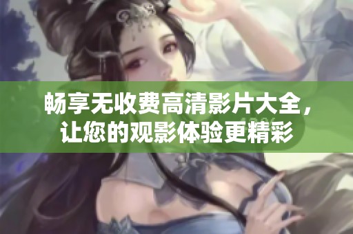 畅享无收费高清影片大全，让您的观影体验更精彩