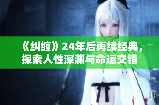 《纠缠》24年后再续经典，探索人性深渊与命运交错