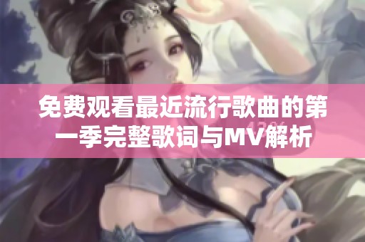 免费观看最近流行歌曲的第一季完整歌词与MV解析