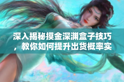 深入揭秘摸金深渊盒子技巧，教你如何提升出货概率实现盈利目标