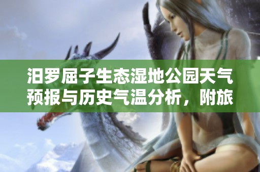 汨罗屈子生态湿地公园天气预报与历史气温分析，附旅游指数及屈子生介绍