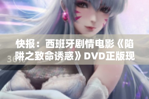 快报：西班牙剧情电影《陷阱之致命诱惑》DVD正版现已上线手机在线播放服务